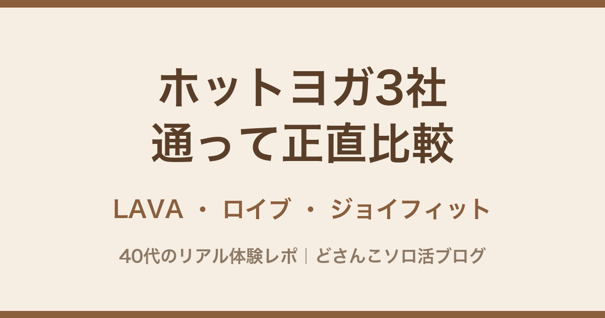 ホットヨガ3社（LAVA・ロイブ・ジョイフィット）を通って正直比較。40代のリアル体験レポ